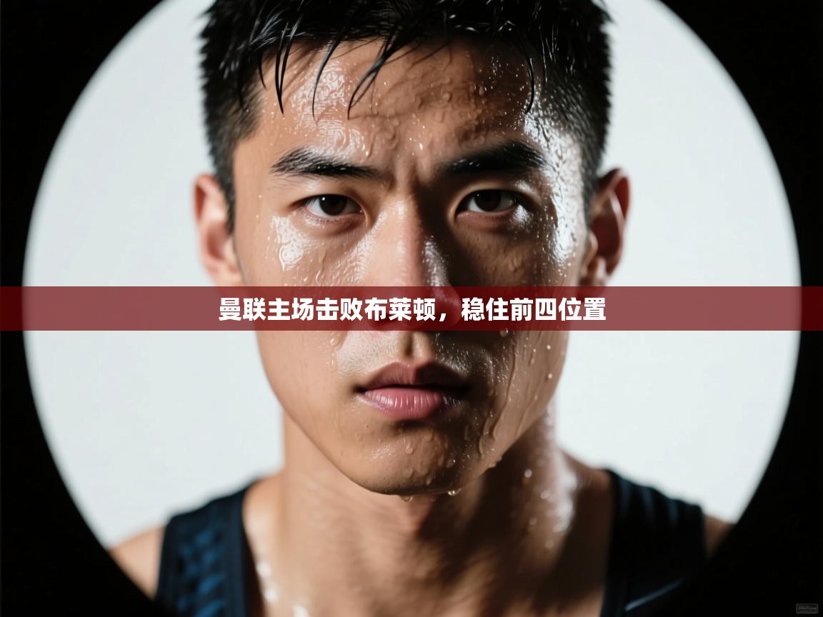 曼联主场击败布莱顿，稳住前四位置